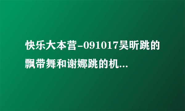 快乐大本营-091017吴昕跳的飘带舞和谢娜跳的机械舞分别是什么歌