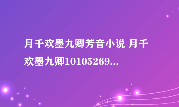 月千欢墨九卿芳音小说 月千欢墨九卿10105269免费阅读