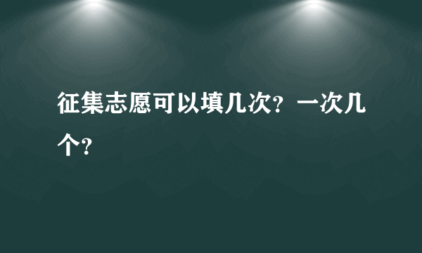 征集志愿可以填几次？一次几个？