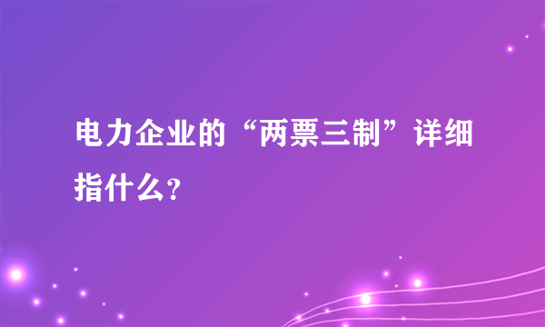 电力企业的“两票三制”详细指什么？