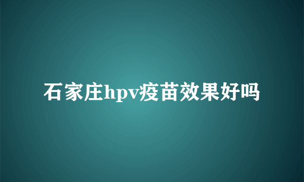 石家庄hpv疫苗效果好吗