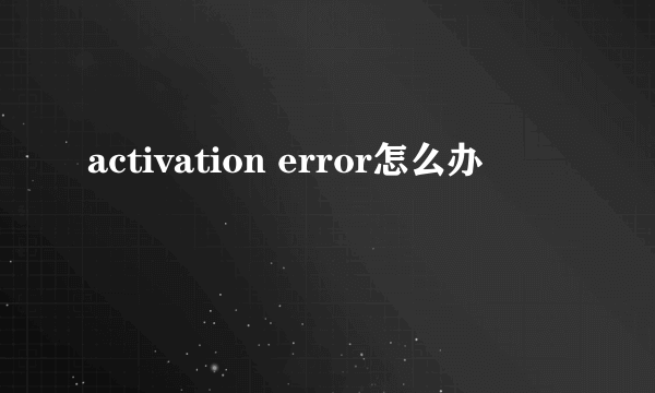 activation error怎么办