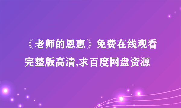 《老师的恩惠》免费在线观看完整版高清,求百度网盘资源