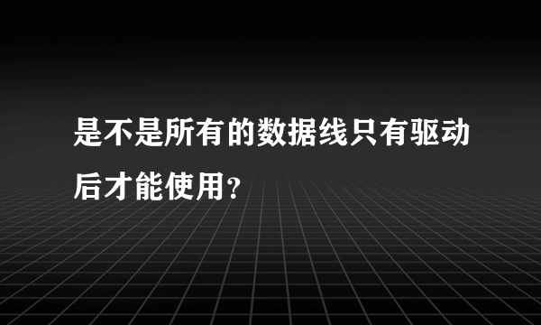 是不是所有的数据线只有驱动后才能使用？