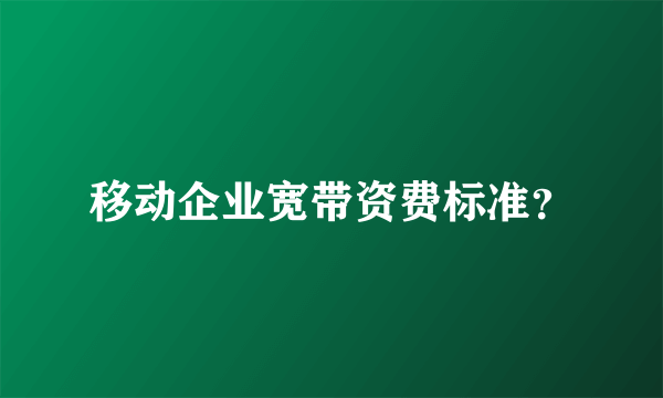 移动企业宽带资费标准？