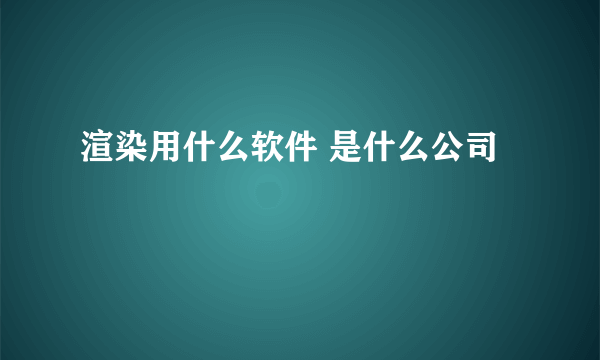 渲染用什么软件 是什么公司