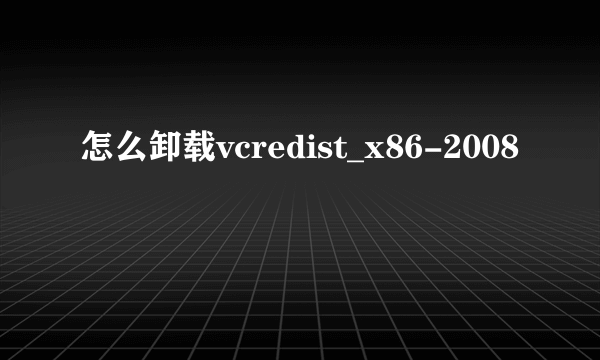 怎么卸载vcredist_x86-2008