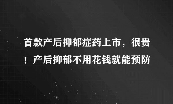 首款产后抑郁症药上市，很贵！产后抑郁不用花钱就能预防