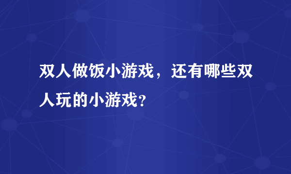 双人做饭小游戏，还有哪些双人玩的小游戏？