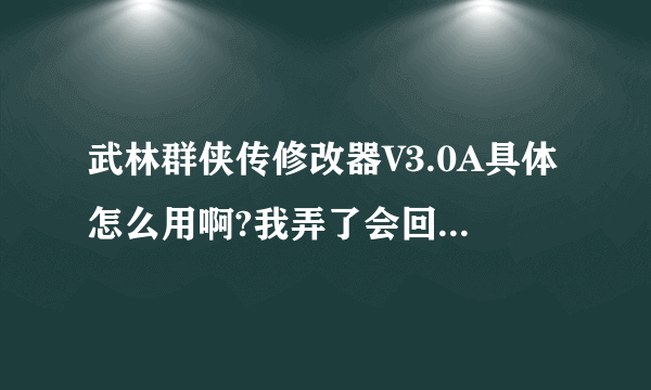 武林群侠传修改器V3.0A具体怎么用啊?我弄了会回到原来的样子哦?请说具体点~~