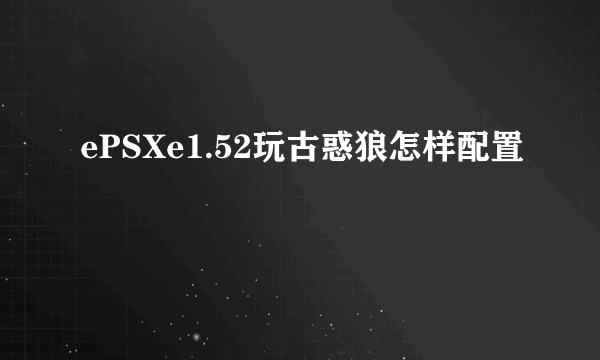 ePSXe1.52玩古惑狼怎样配置