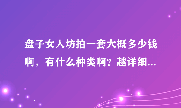 盘子女人坊拍一套大概多少钱啊，有什么种类啊？越详细越好，谢谢！！