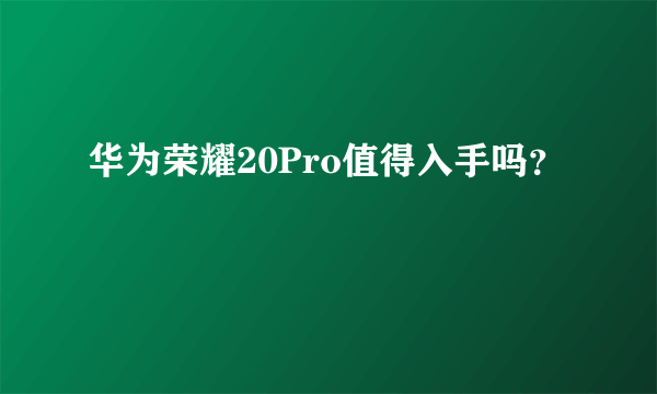 华为荣耀20Pro值得入手吗？