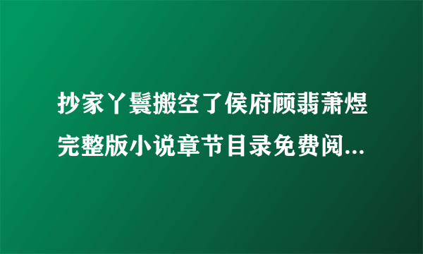 抄家丫鬟搬空了侯府顾翡萧煜完整版小说章节目录免费阅读(抄家丫鬟搬空了侯府顾翡萧煜第1章)