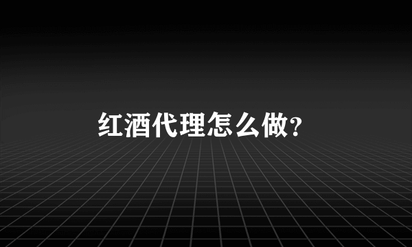 红酒代理怎么做？