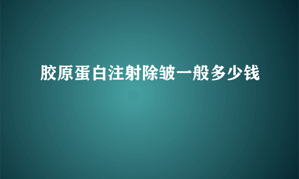 胶原蛋白注射除皱一般多少钱