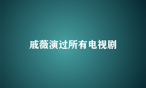 戚薇演过所有电视剧