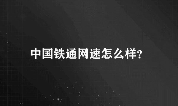 中国铁通网速怎么样？