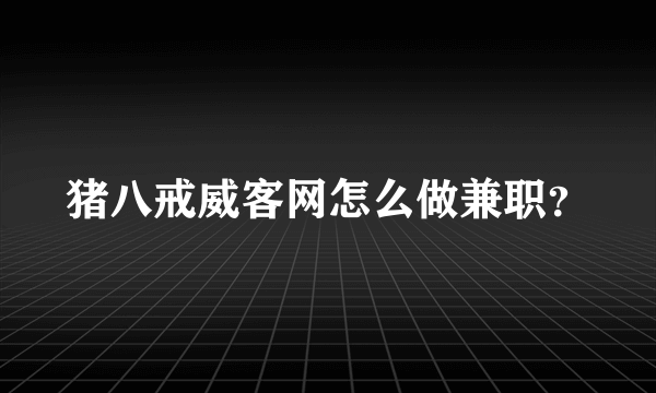 猪八戒威客网怎么做兼职？