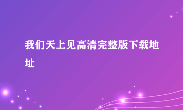 我们天上见高清完整版下载地址