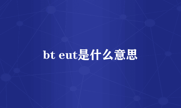 bt eut是什么意思