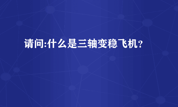 请问:什么是三轴变稳飞机？