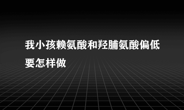 我小孩赖氨酸和羟脯氨酸偏低要怎样做