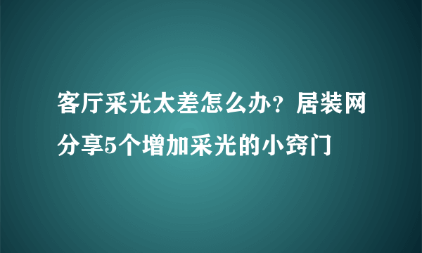 客厅采光太差怎么办？居装网分享5个增加采光的小窍门