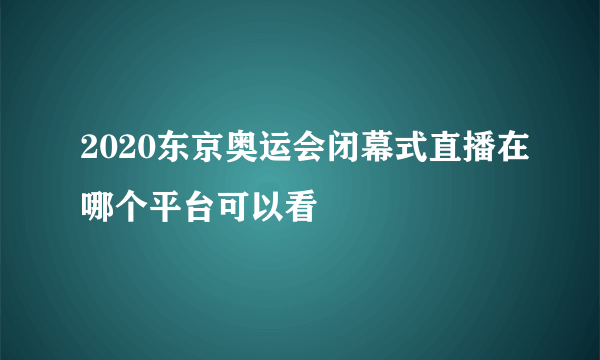 2020东京奥运会闭幕式直播在哪个平台可以看