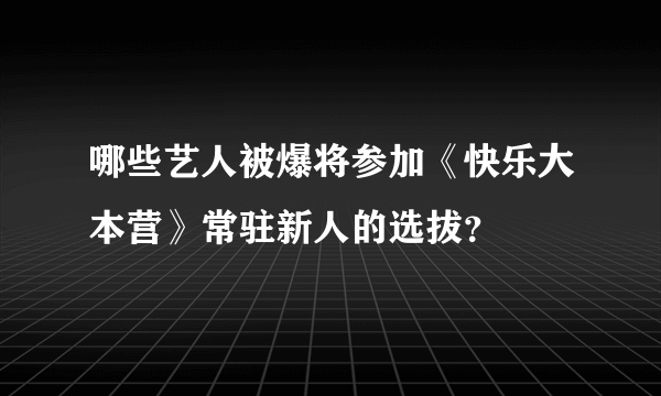 哪些艺人被爆将参加《快乐大本营》常驻新人的选拔？