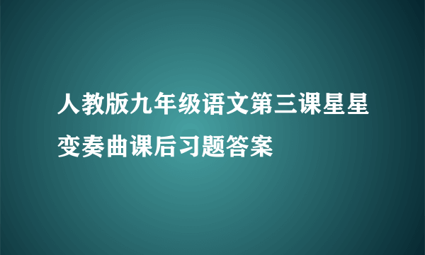 人教版九年级语文第三课星星变奏曲课后习题答案