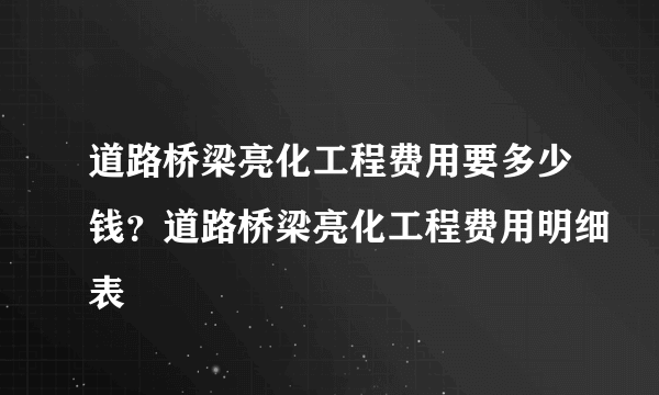 道路桥梁亮化工程费用要多少钱？道路桥梁亮化工程费用明细表