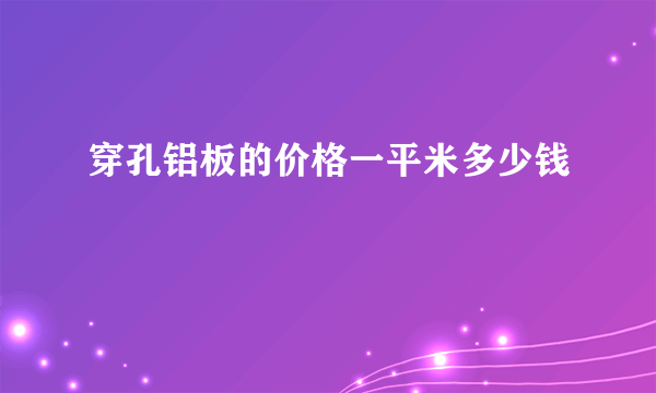 穿孔铝板的价格一平米多少钱