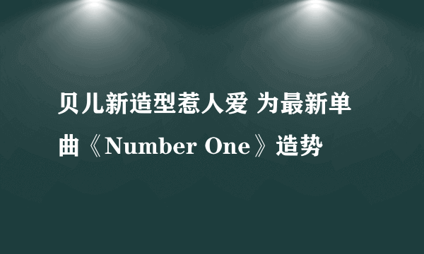 贝儿新造型惹人爱 为最新单曲《Number One》造势