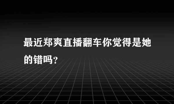 最近郑爽直播翻车你觉得是她的错吗？