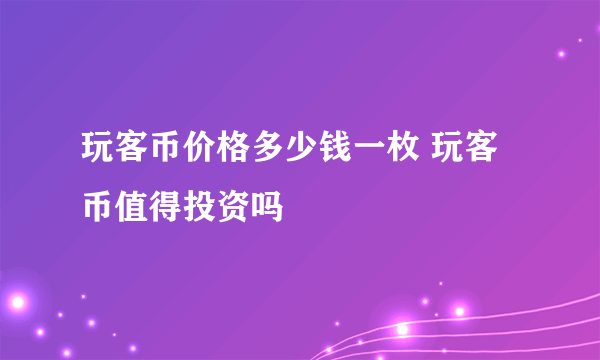 玩客币价格多少钱一枚 玩客币值得投资吗