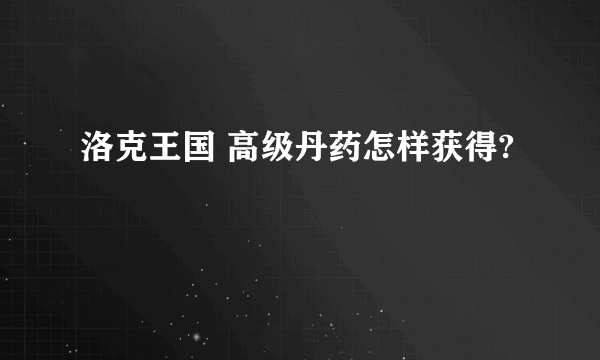 洛克王国 高级丹药怎样获得?