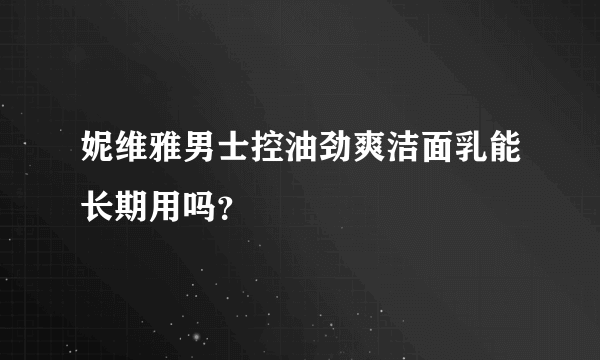 妮维雅男士控油劲爽洁面乳能长期用吗？