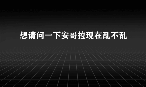 想请问一下安哥拉现在乱不乱