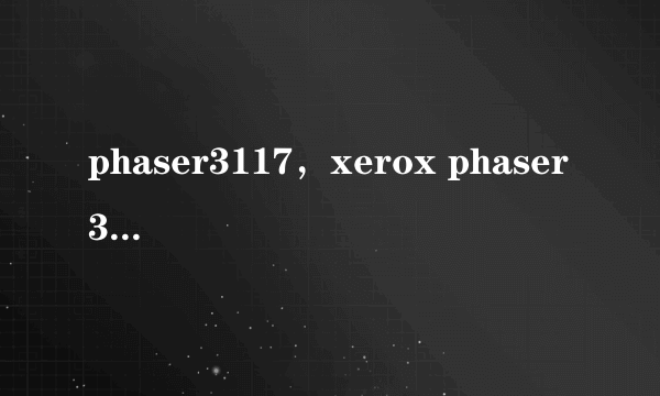 phaser3117，xerox phaser 3117亮红灯 为什么