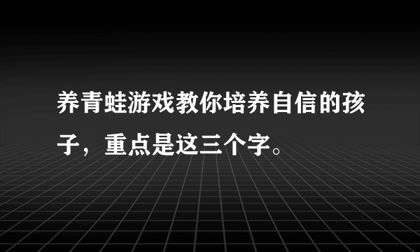 养青蛙游戏教你培养自信的孩子，重点是这三个字。