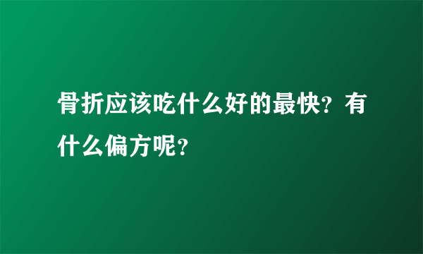 骨折应该吃什么好的最快？有什么偏方呢？