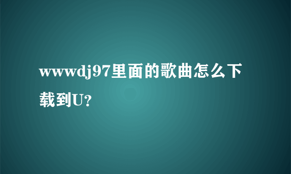 wwwdj97里面的歌曲怎么下载到U？