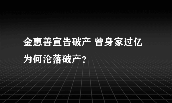 金惠善宣告破产 曾身家过亿为何沦落破产？