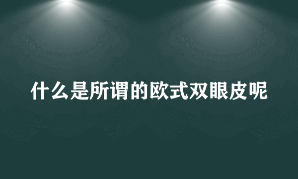 什么是所谓的欧式双眼皮呢