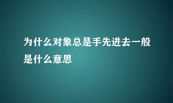 为什么对象总是手先进去一般是什么意思