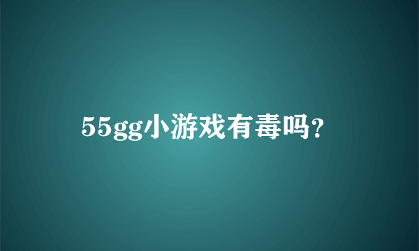 55gg小游戏有毒吗？