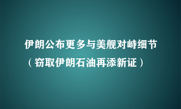 伊朗公布更多与美舰对峙细节（窃取伊朗石油再添新证）