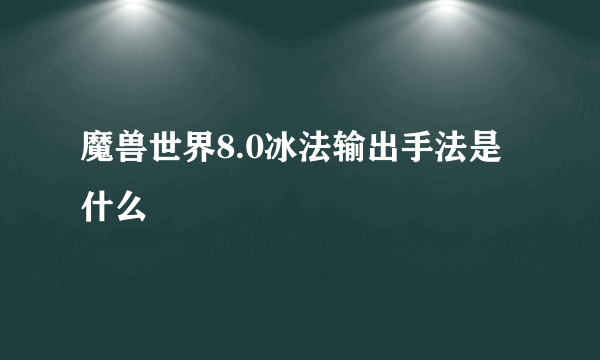 魔兽世界8.0冰法输出手法是什么