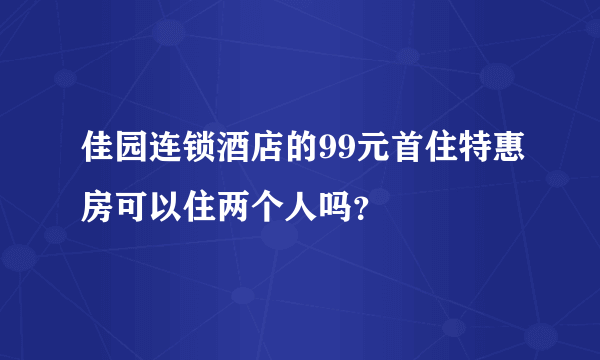 佳园连锁酒店的99元首住特惠房可以住两个人吗？